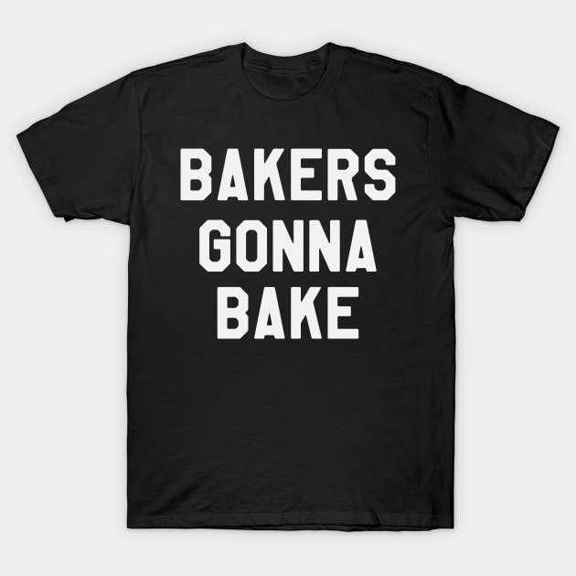 Bakers Gonna Bake - Funny Saying Sarcastic Baking T-Shirt by kdpdesigns